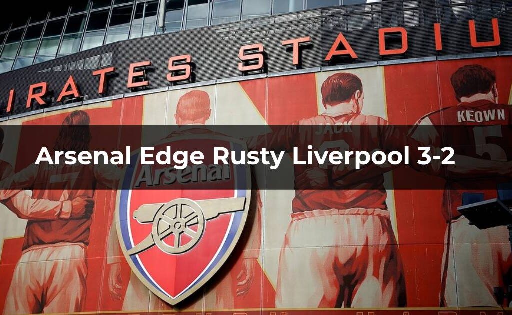 Arsenal edge rusty liverpool 3-2